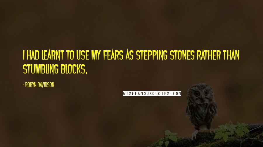 Robyn Davidson Quotes: I had learnt to use my fears as stepping stones rather than stumbling blocks,