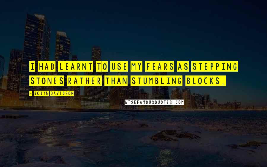 Robyn Davidson Quotes: I had learnt to use my fears as stepping stones rather than stumbling blocks,