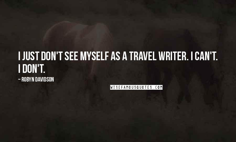 Robyn Davidson Quotes: I just don't see myself as a travel writer. I can't. I don't.