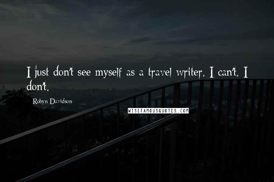 Robyn Davidson Quotes: I just don't see myself as a travel writer. I can't. I don't.