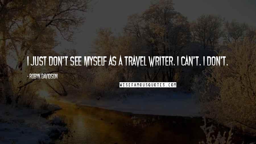 Robyn Davidson Quotes: I just don't see myself as a travel writer. I can't. I don't.