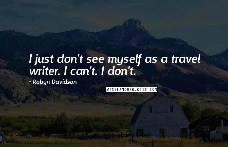 Robyn Davidson Quotes: I just don't see myself as a travel writer. I can't. I don't.