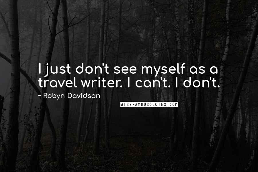 Robyn Davidson Quotes: I just don't see myself as a travel writer. I can't. I don't.