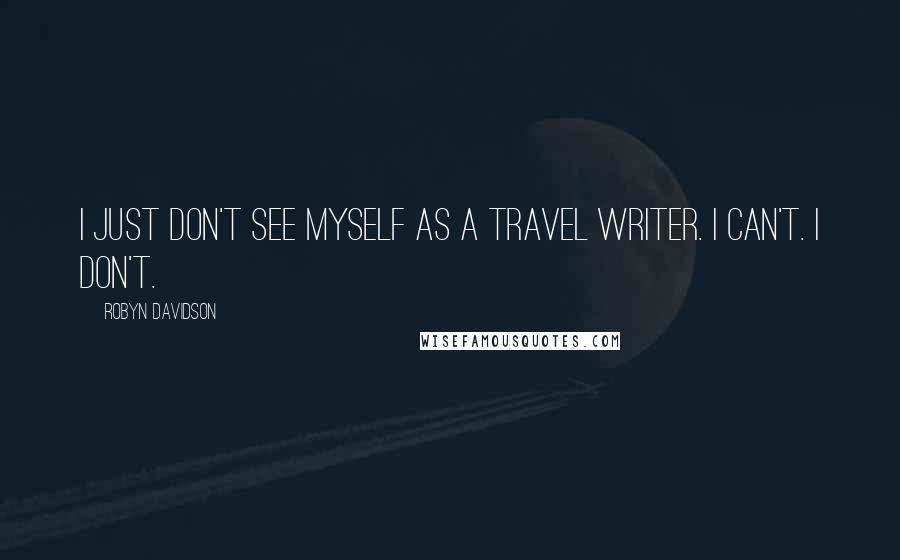Robyn Davidson Quotes: I just don't see myself as a travel writer. I can't. I don't.