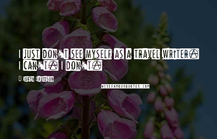 Robyn Davidson Quotes: I just don't see myself as a travel writer. I can't. I don't.