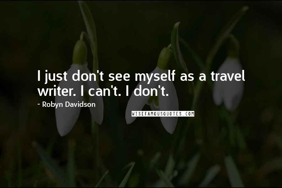 Robyn Davidson Quotes: I just don't see myself as a travel writer. I can't. I don't.