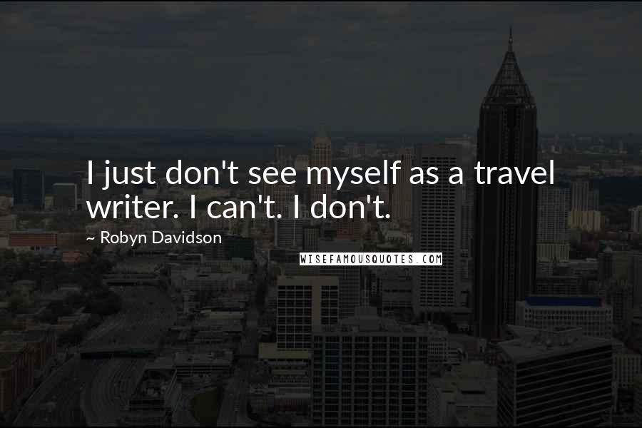 Robyn Davidson Quotes: I just don't see myself as a travel writer. I can't. I don't.