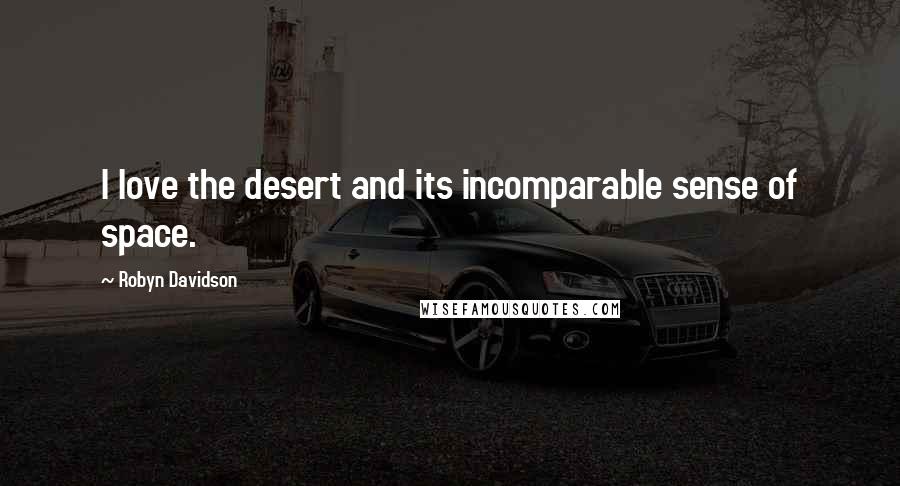 Robyn Davidson Quotes: I love the desert and its incomparable sense of space.