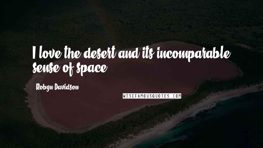 Robyn Davidson Quotes: I love the desert and its incomparable sense of space.