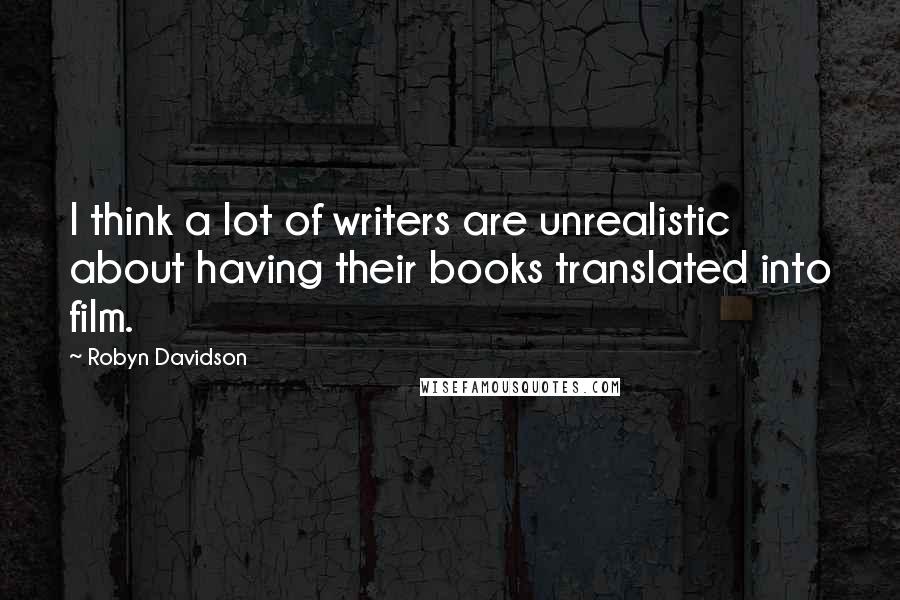 Robyn Davidson Quotes: I think a lot of writers are unrealistic about having their books translated into film.