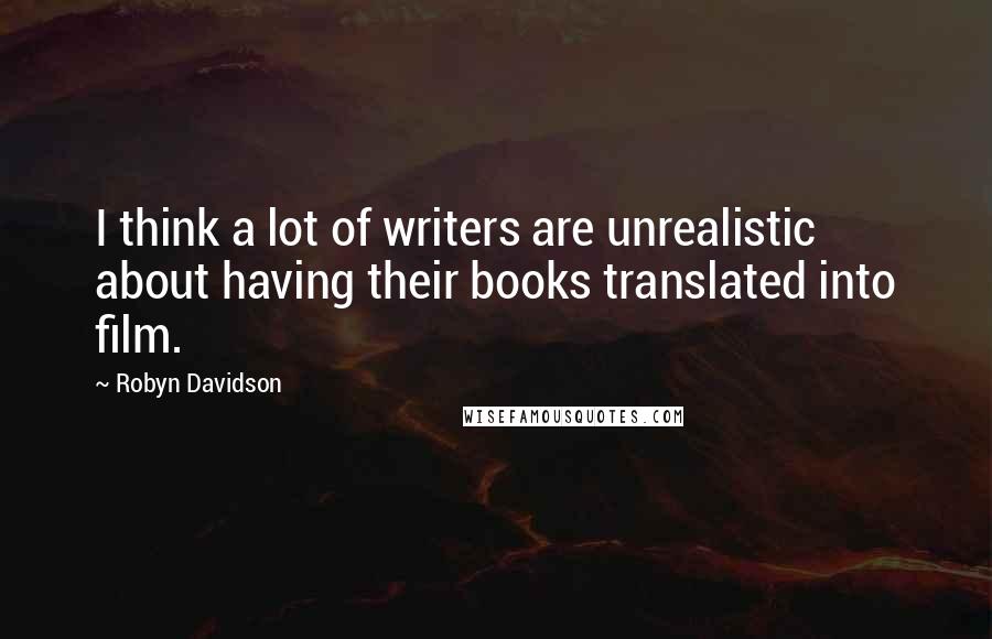 Robyn Davidson Quotes: I think a lot of writers are unrealistic about having their books translated into film.
