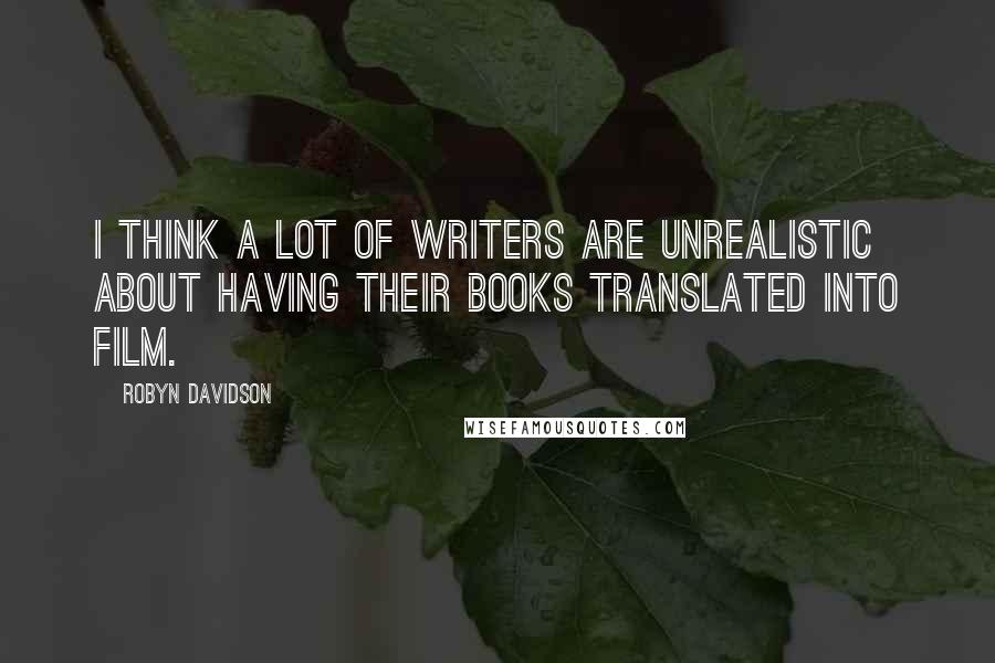 Robyn Davidson Quotes: I think a lot of writers are unrealistic about having their books translated into film.