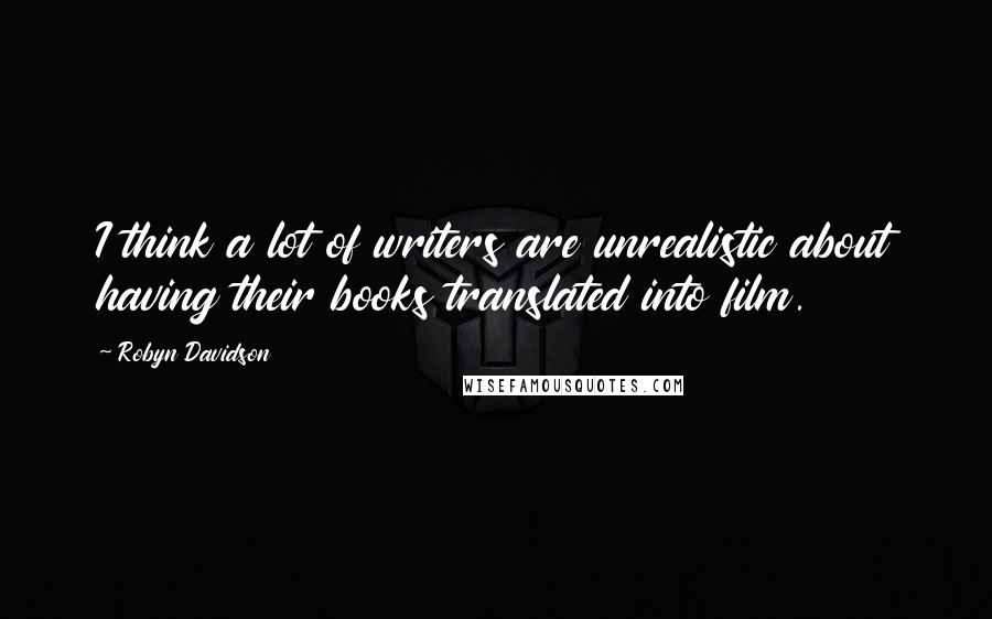 Robyn Davidson Quotes: I think a lot of writers are unrealistic about having their books translated into film.