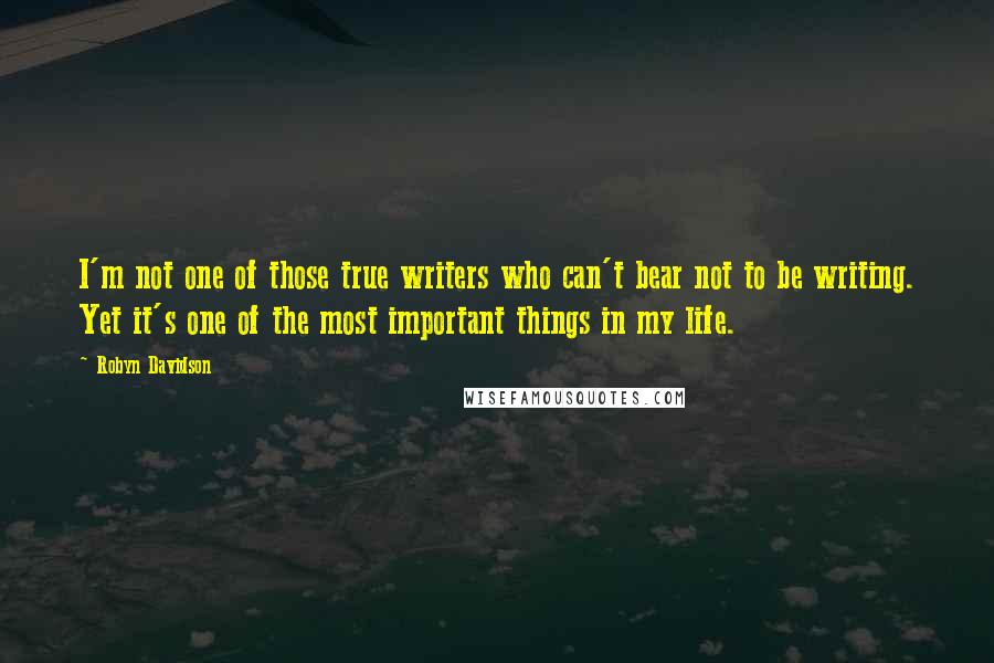 Robyn Davidson Quotes: I'm not one of those true writers who can't bear not to be writing. Yet it's one of the most important things in my life.