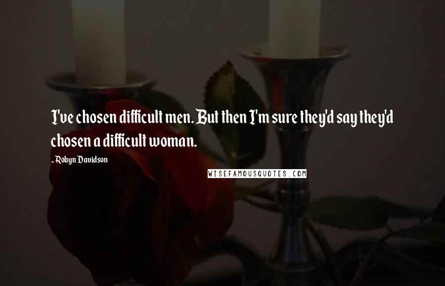 Robyn Davidson Quotes: I've chosen difficult men. But then I'm sure they'd say they'd chosen a difficult woman.