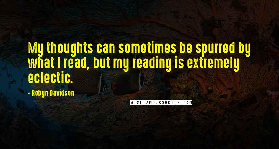 Robyn Davidson Quotes: My thoughts can sometimes be spurred by what I read, but my reading is extremely eclectic.