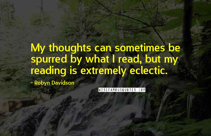 Robyn Davidson Quotes: My thoughts can sometimes be spurred by what I read, but my reading is extremely eclectic.