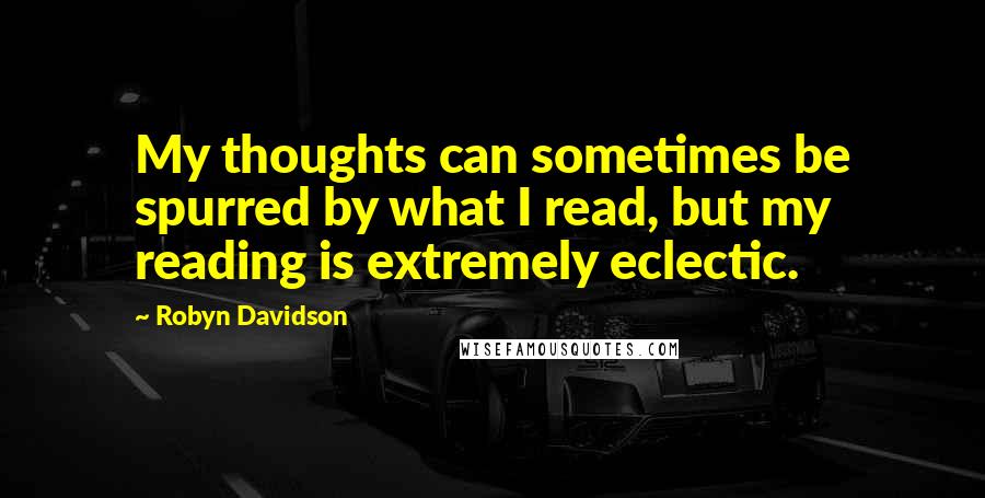 Robyn Davidson Quotes: My thoughts can sometimes be spurred by what I read, but my reading is extremely eclectic.