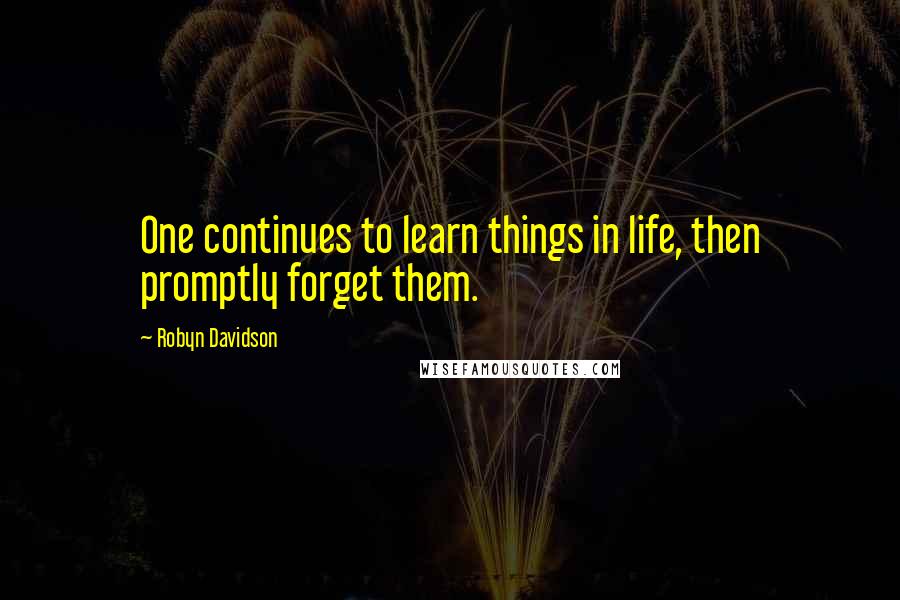 Robyn Davidson Quotes: One continues to learn things in life, then promptly forget them.