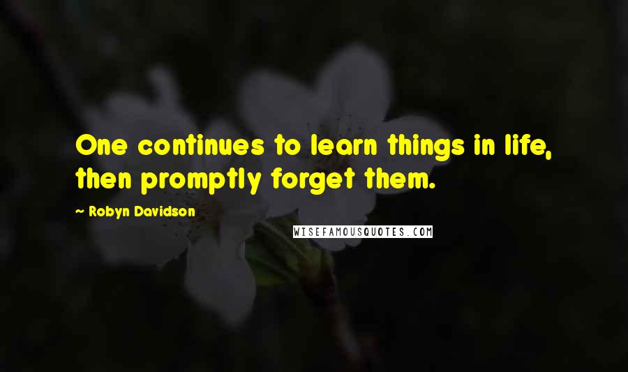 Robyn Davidson Quotes: One continues to learn things in life, then promptly forget them.