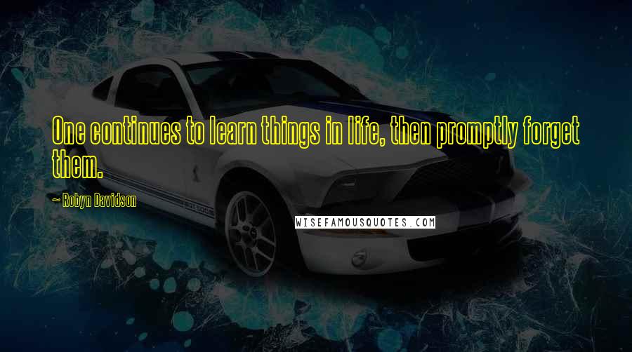 Robyn Davidson Quotes: One continues to learn things in life, then promptly forget them.