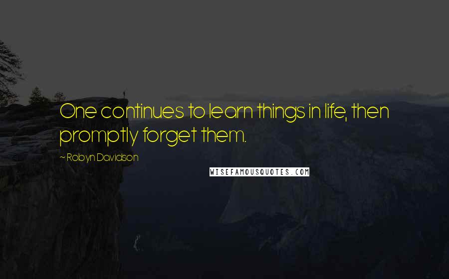 Robyn Davidson Quotes: One continues to learn things in life, then promptly forget them.