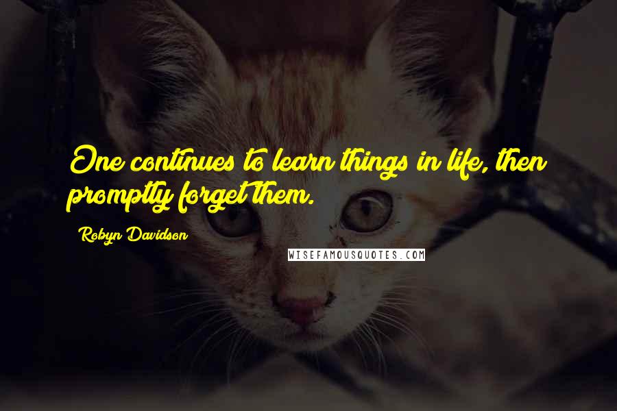 Robyn Davidson Quotes: One continues to learn things in life, then promptly forget them.