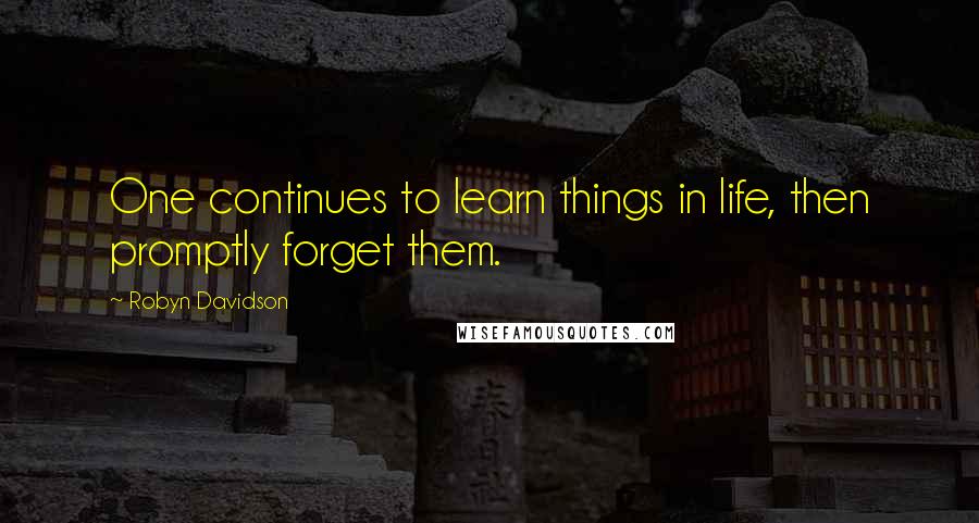 Robyn Davidson Quotes: One continues to learn things in life, then promptly forget them.