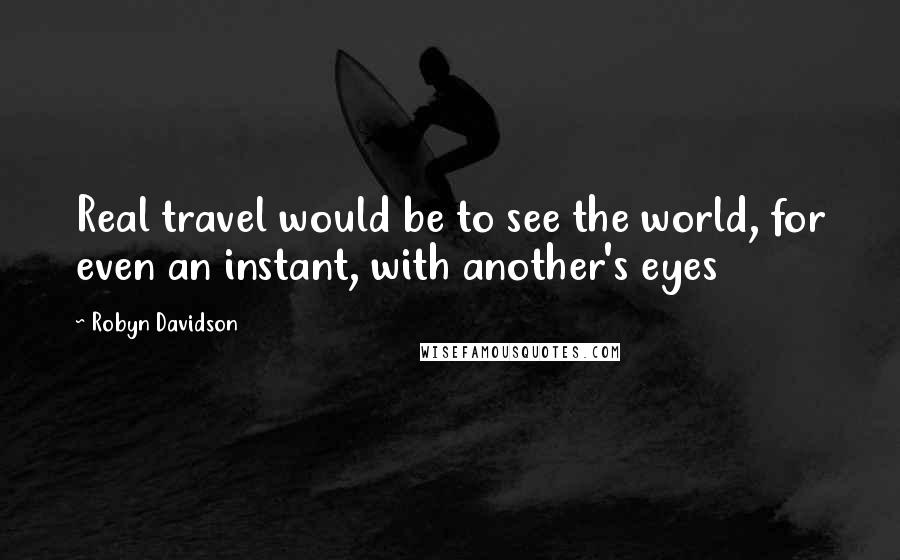 Robyn Davidson Quotes: Real travel would be to see the world, for even an instant, with another's eyes