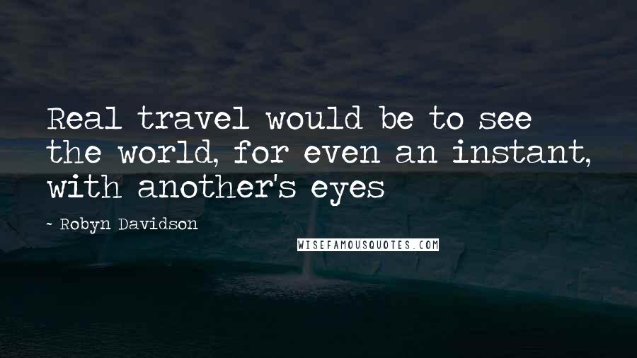 Robyn Davidson Quotes: Real travel would be to see the world, for even an instant, with another's eyes