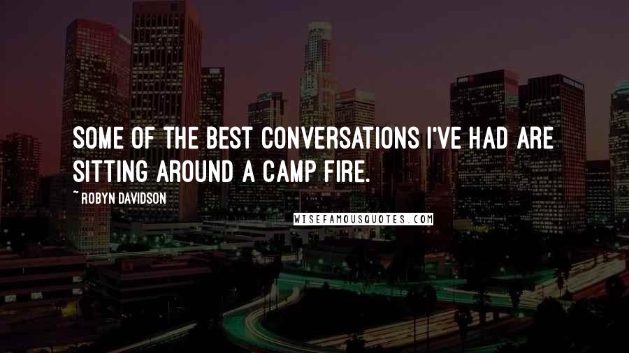 Robyn Davidson Quotes: Some of the best conversations I've had are sitting around a camp fire.