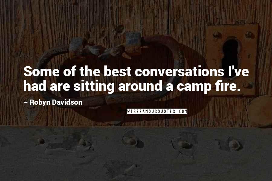 Robyn Davidson Quotes: Some of the best conversations I've had are sitting around a camp fire.