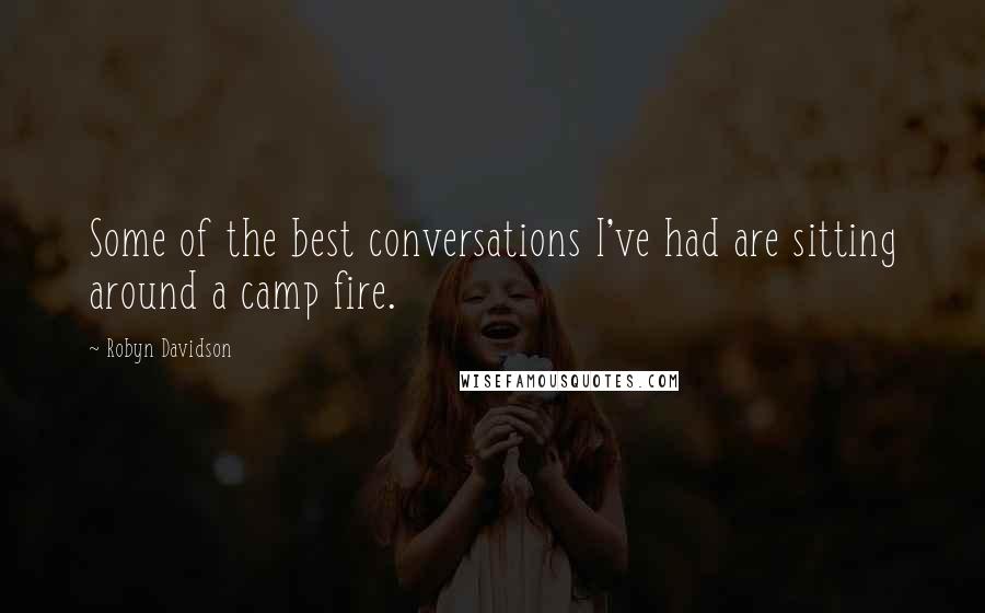 Robyn Davidson Quotes: Some of the best conversations I've had are sitting around a camp fire.