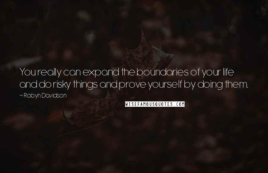 Robyn Davidson Quotes: You really can expand the boundaries of your life and do risky things and prove yourself by doing them.