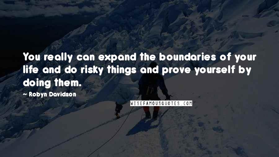 Robyn Davidson Quotes: You really can expand the boundaries of your life and do risky things and prove yourself by doing them.