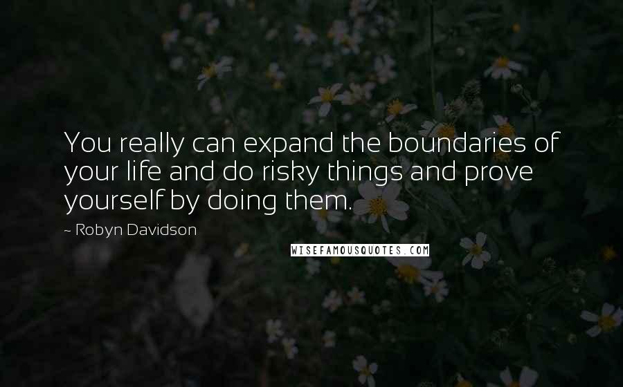 Robyn Davidson Quotes: You really can expand the boundaries of your life and do risky things and prove yourself by doing them.