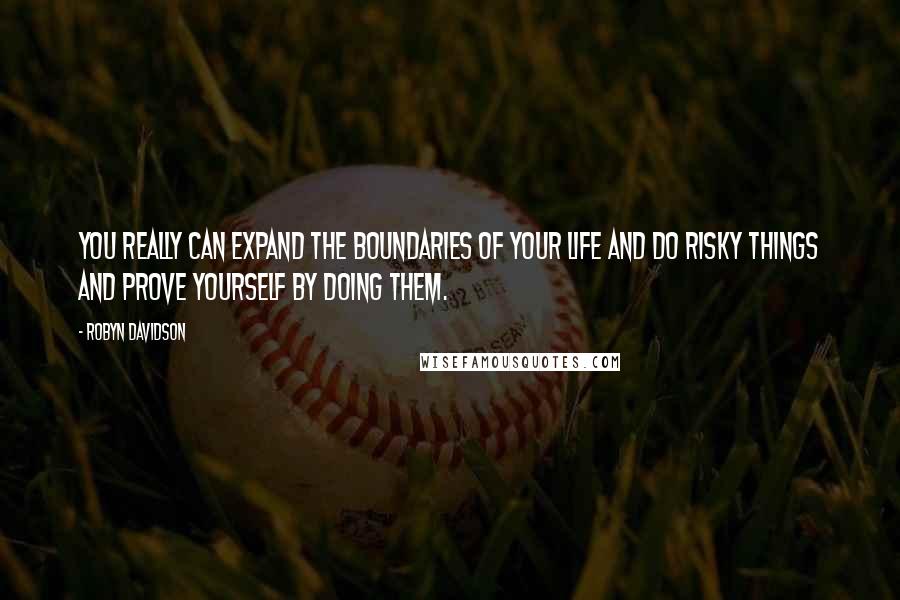 Robyn Davidson Quotes: You really can expand the boundaries of your life and do risky things and prove yourself by doing them.