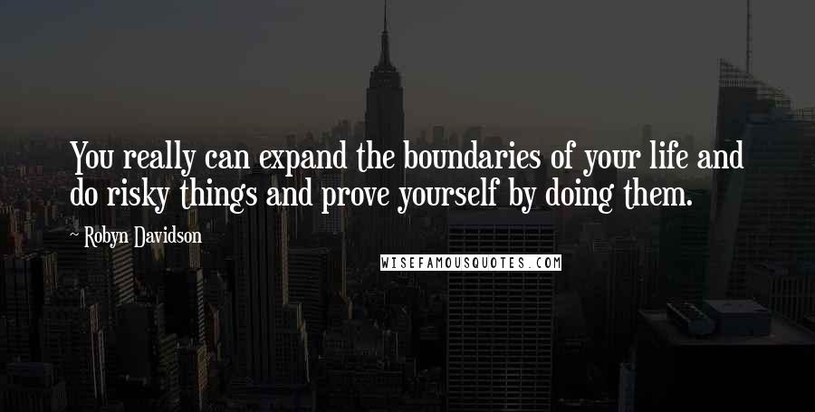 Robyn Davidson Quotes: You really can expand the boundaries of your life and do risky things and prove yourself by doing them.