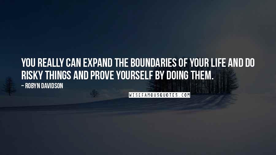 Robyn Davidson Quotes: You really can expand the boundaries of your life and do risky things and prove yourself by doing them.