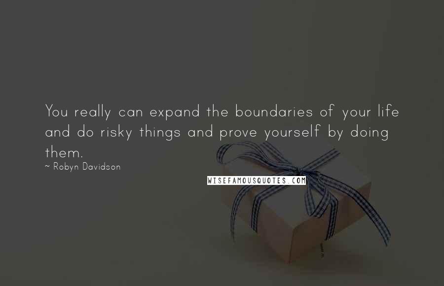 Robyn Davidson Quotes: You really can expand the boundaries of your life and do risky things and prove yourself by doing them.