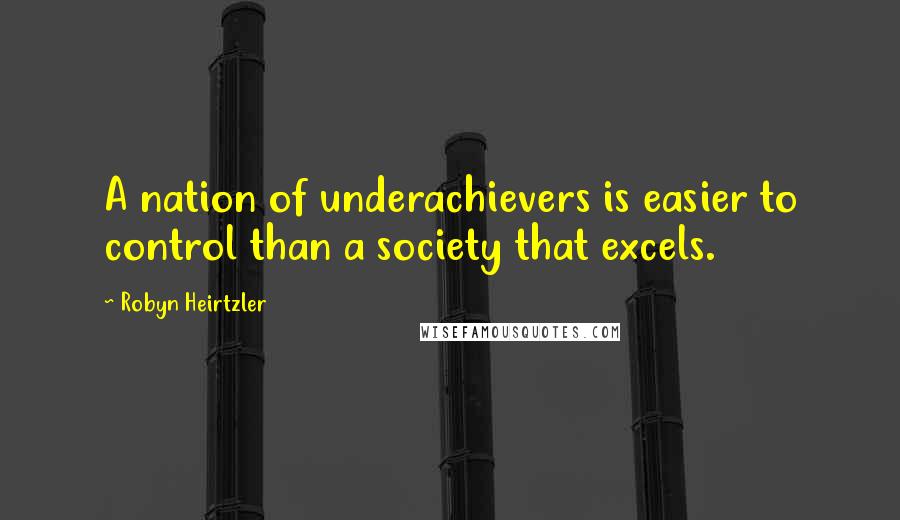 Robyn Heirtzler Quotes: A nation of underachievers is easier to control than a society that excels.