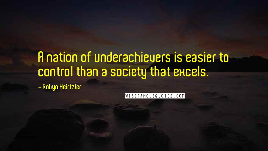 Robyn Heirtzler Quotes: A nation of underachievers is easier to control than a society that excels.