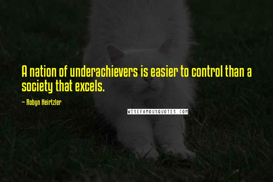 Robyn Heirtzler Quotes: A nation of underachievers is easier to control than a society that excels.