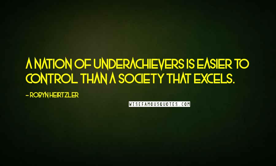 Robyn Heirtzler Quotes: A nation of underachievers is easier to control than a society that excels.