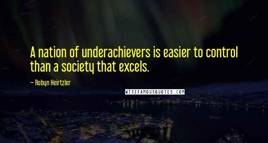 Robyn Heirtzler Quotes: A nation of underachievers is easier to control than a society that excels.