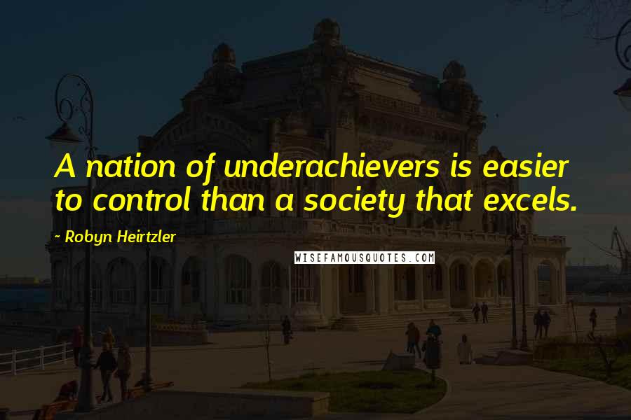 Robyn Heirtzler Quotes: A nation of underachievers is easier to control than a society that excels.