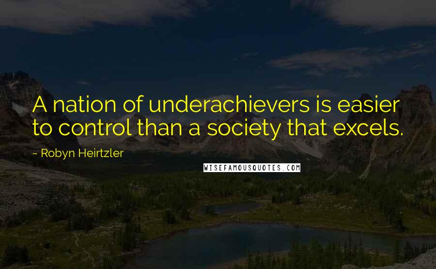 Robyn Heirtzler Quotes: A nation of underachievers is easier to control than a society that excels.