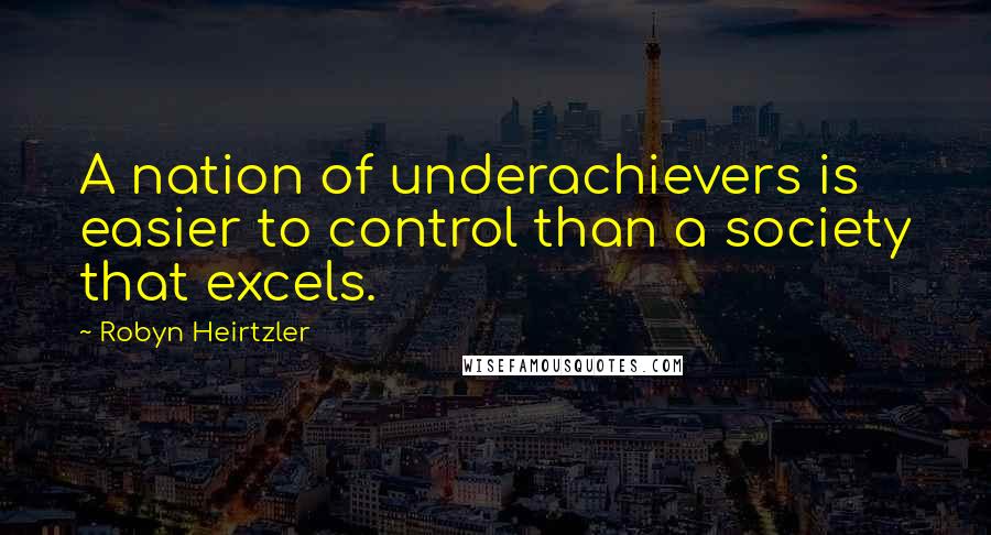 Robyn Heirtzler Quotes: A nation of underachievers is easier to control than a society that excels.