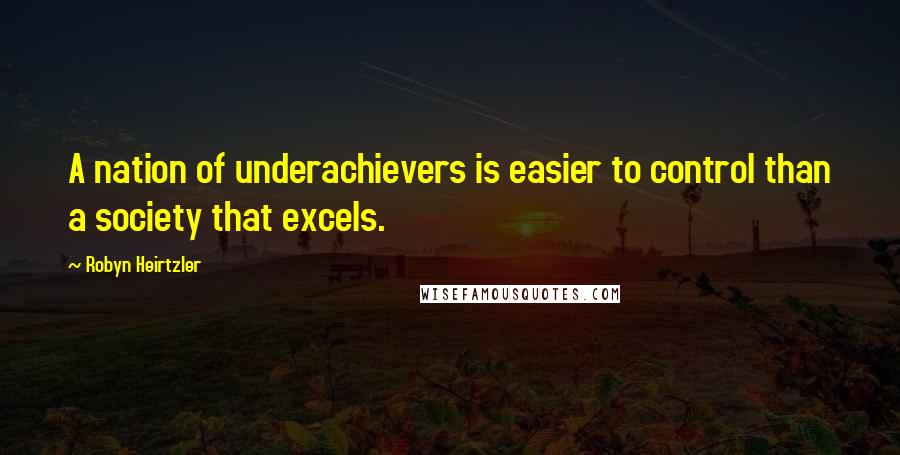 Robyn Heirtzler Quotes: A nation of underachievers is easier to control than a society that excels.