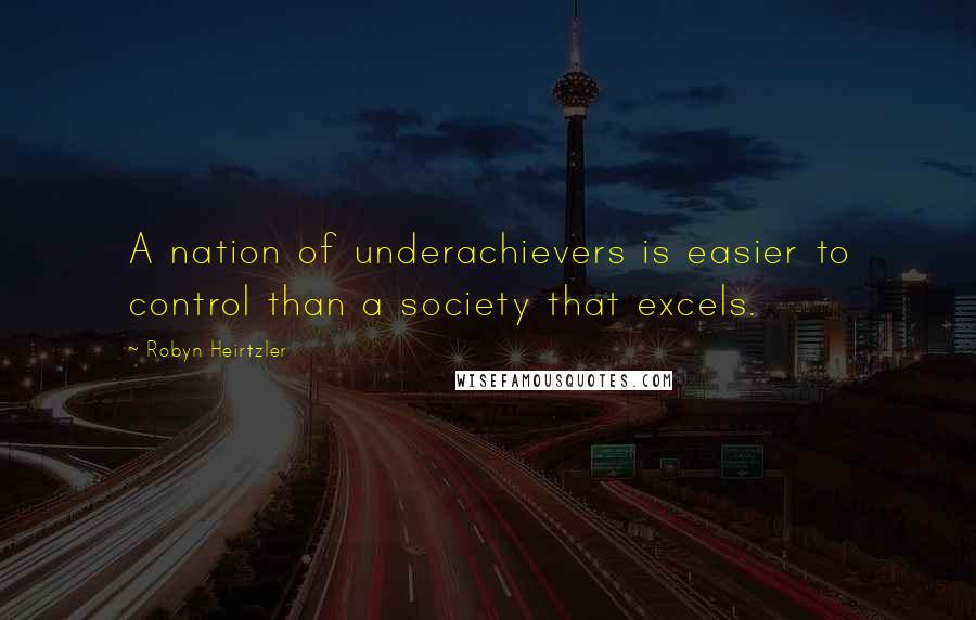 Robyn Heirtzler Quotes: A nation of underachievers is easier to control than a society that excels.